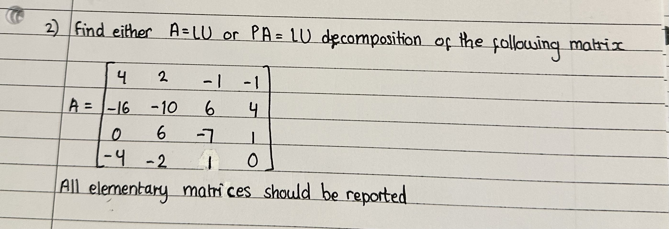 Find either A=LU or PA=LU decomposition of the following matrix: <br/> <br/>A = <br/>|  4   2  -1  -1 | <br/>| -16 -10   6   4 | <br/>|  0   6  -7   1 | <br/>| -4  -2   1   0 |